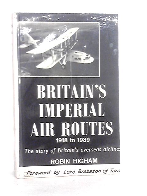 Britain's Imperial Air Routes, 1918-39: Story of Britain's Overseas Airlines By Robin Higham