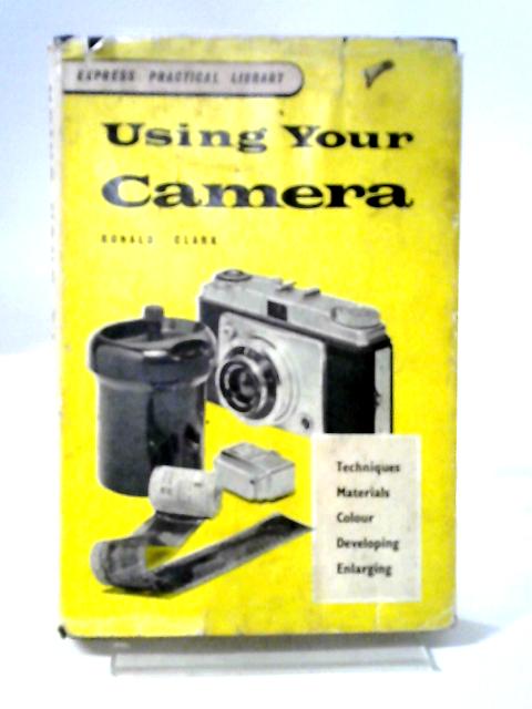 Using Your Camera (Express pratical library) By Ronald W Clark