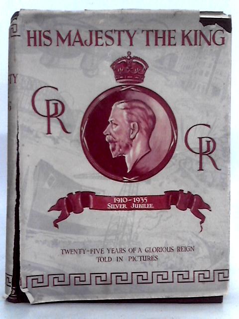 His Majesty The King 1910 - 1935 Twenty Five Years Of A Glorious Reign Told In Pictures By H W Wilson