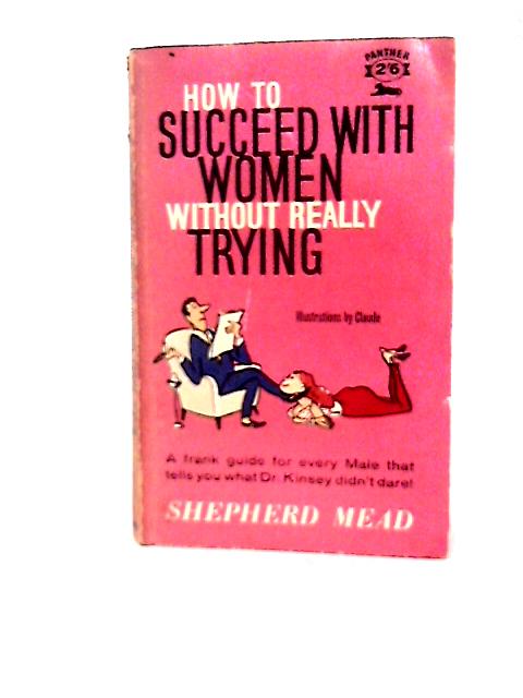 How To Succeed With Women Without Really Trying By S. Mead