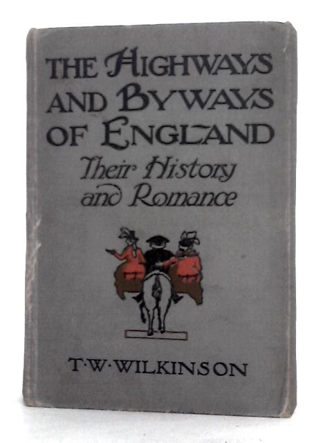The Highways & Byways of England: Their History and Romance By T. W. Wilkinson