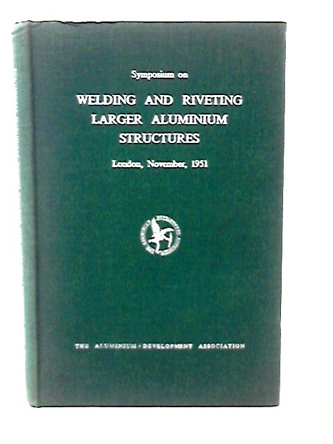 Proceedings of Symposium on Welding & Riveting Larger Aluminium Structures. By Anon