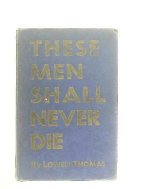 These Men Shall Never Die By Lowell Thomas