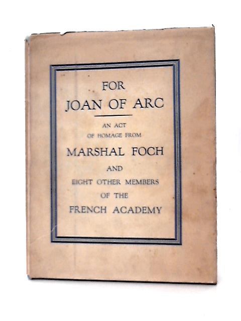 For Joan of Arc an Act of Homage From Nine Members of the French Academy By Marshall Foch Et Al