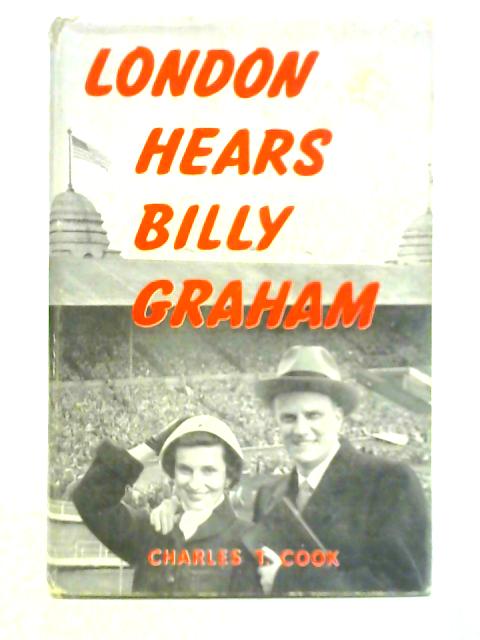 London Hears Billy Graham: The Greater London Crusade By Charles T. Cook