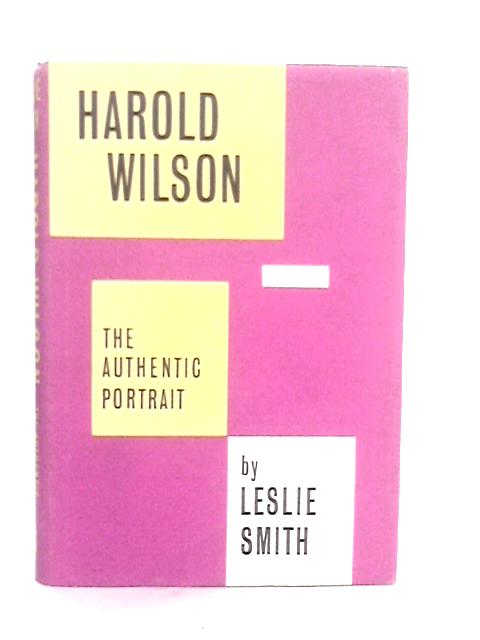 Harold Wilson: The Authentic Portrait By Leslie Smith