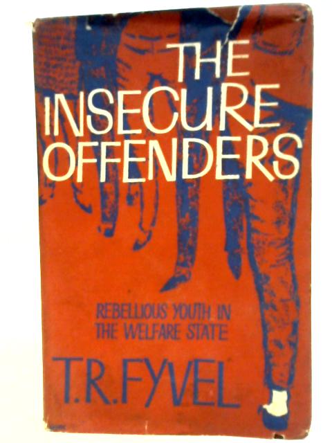 The Insecure Offenders: Rebellious Youth In The Welfare State By T.R. Fyvel