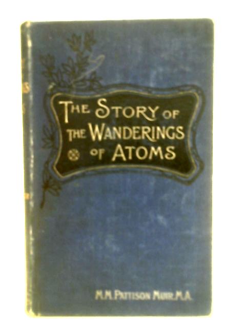 The Story of the Wanderings of Atoms By M.M. Pattison
