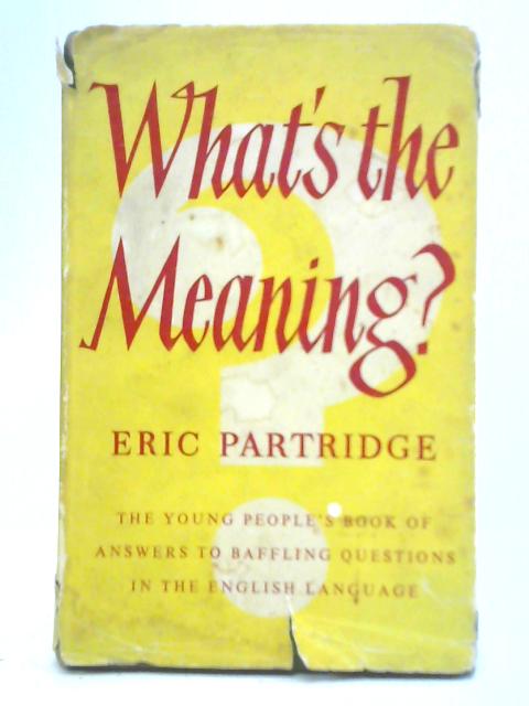 What's the Meaning? A Book for Younger People By Eric Partridge