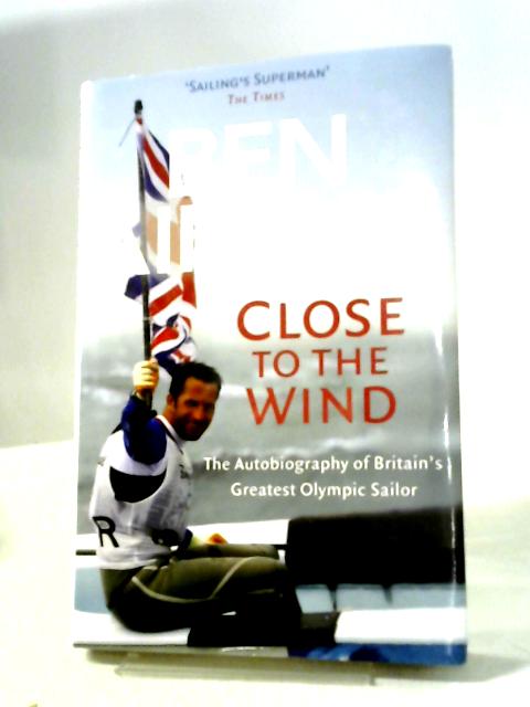 Ben Ainslie: Close to The Wind: Autobiography of Britain's Greatest Olympic Sailor By Ben Ainslie