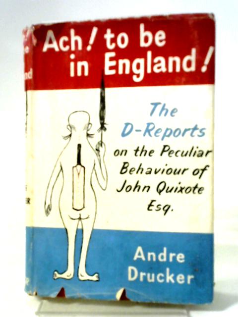 Ach! To Be In England!: The D- Reports On The Peculiar Behaviour Of John Quixote, Esq By Andre Drucker