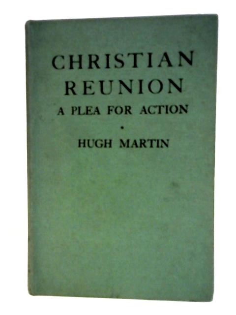 Christian Reunion: A Plea for Action By Hugh Martin
