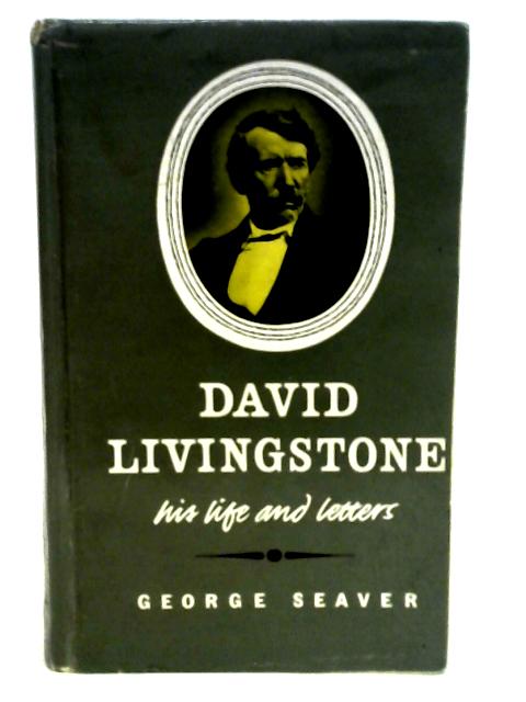 David Livingstone: His Life and Letters von George Seaver