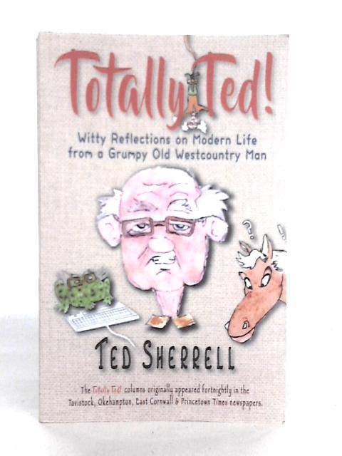 Totally Ted!: Witty Reflections on Modern Life from a Grumpy Old Westcountry Man By Ted Sherrell