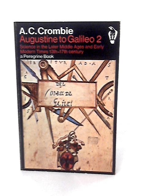 By A.C. Crombie Augustine to Galileo: Science in the Late Middle Ages and Early Modern Times, Thirteenth to Seventeenth Centuries v.2 (Peregrine Books) (New edition) By A.C. Crombie