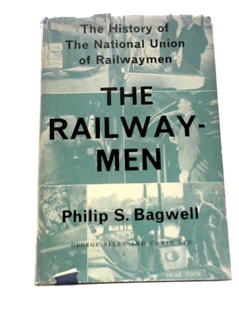 The History of The National Union of Railwaymen: The Railway Men By P.S.Bagwell