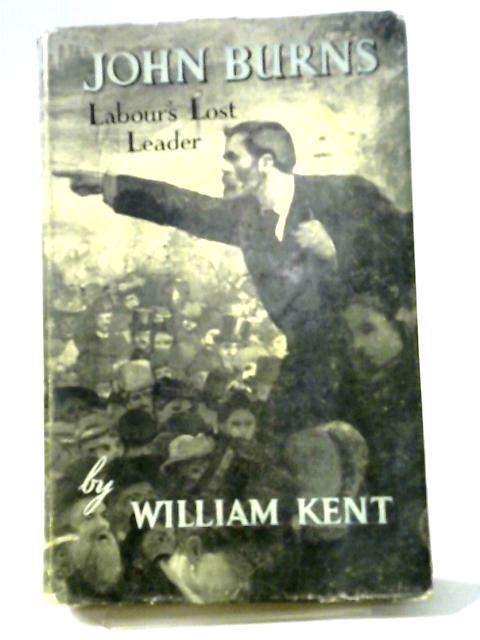 John Burns, Labour's Lost Leader: A Biography von William Kent