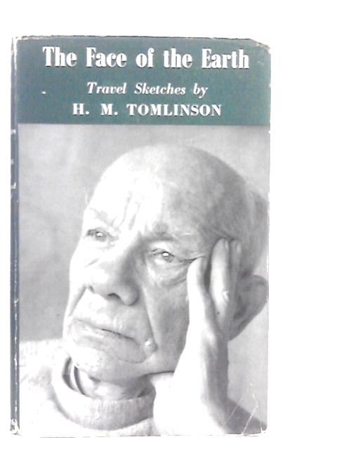 The Face of the Earth: Travel Sketches By H.M.Tomlinson