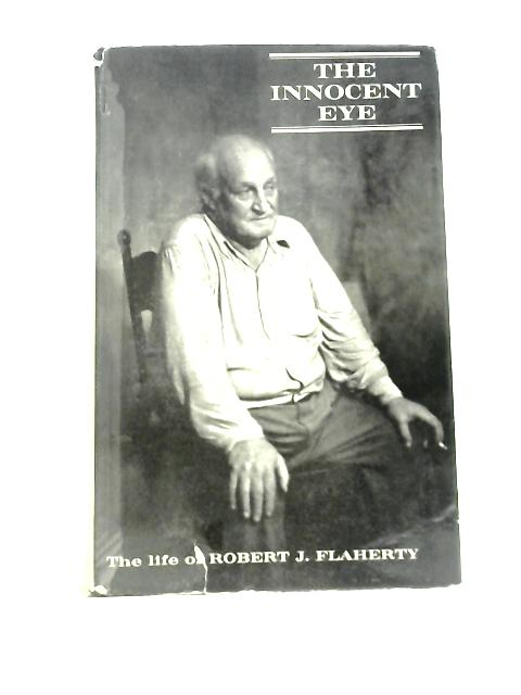 The Innocent Eye: The Life of Robert J Flaherty von Arthur Calder-Marshall