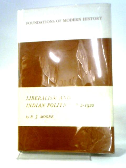 Liberalism And Indian Politics: 1872-1922, (Foundations Of Modern History) By R. J Moore