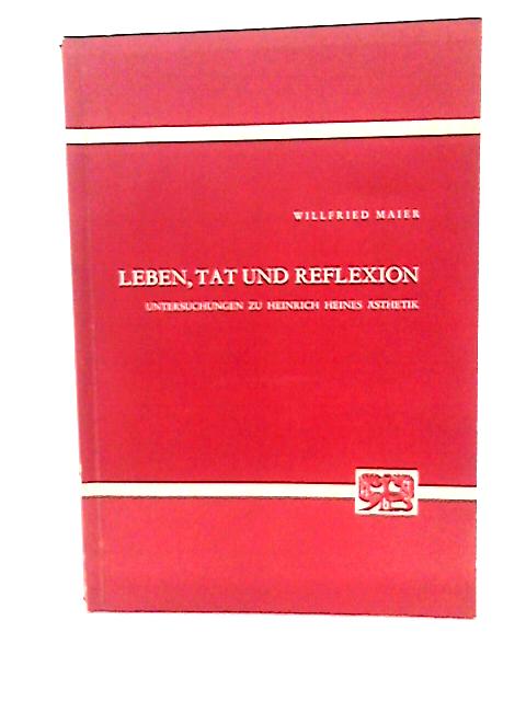 Leben, Tat Und Reflexion. Untersuchungen Zu Heinrich Heines Asthetik. von Willfried Maier