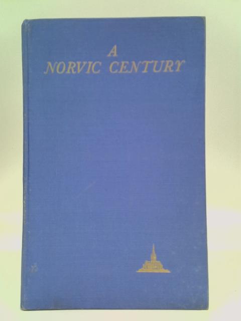 A Norvic Century, and the Men Who Made It: 1846-1946 By Frederick William Wheldon