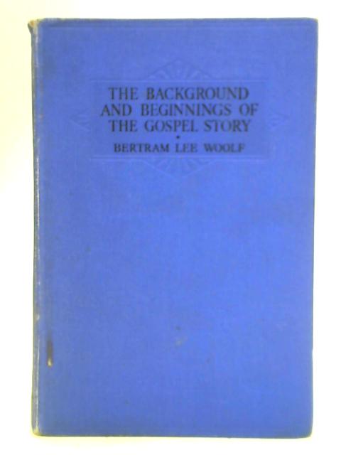 The Background and Beginnings of the Gospel Story von Bertram Lee Woolf