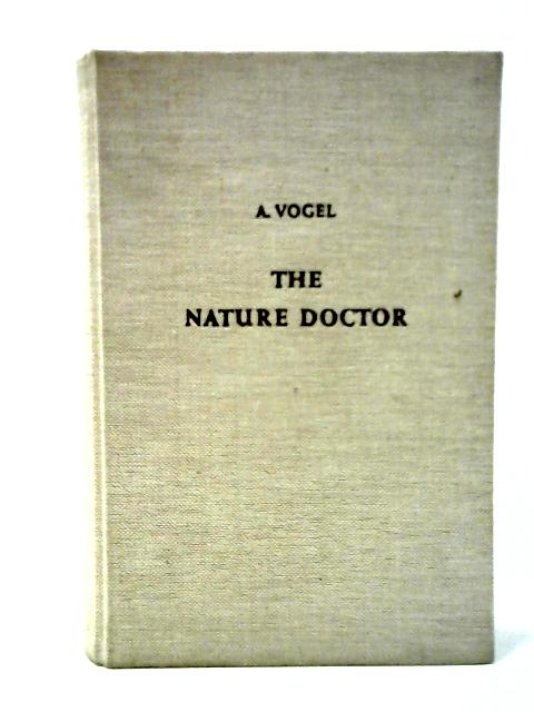 The Nature Doctor - A Kaleidoscope Collection of Helpful Hints From the Swiss Folklore of Healing By Dr. H. C. A. Vogel