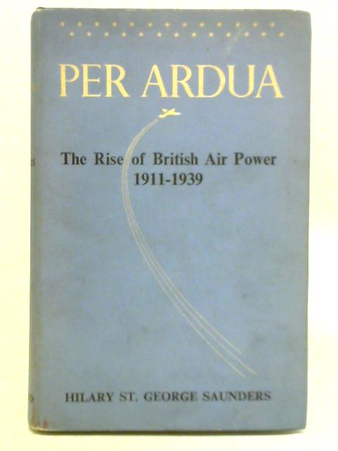 Per Ardua - The Rise of British Air Power 1911-1939 By Hilary St. George Saunders