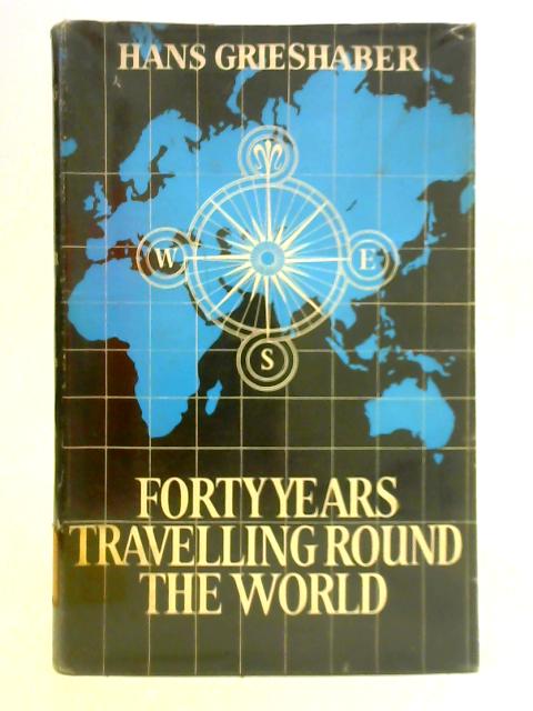 Forty Years Travelling Round the World By Hans Grieshaber