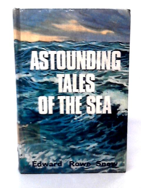Astounding Tales of the Sea By Edward Rowe Snow