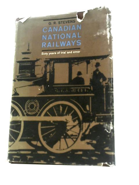 Canadian National Railways. ~ Sixty Years of Trial and Error (1836-1896) Sixty Years of Trial and Error (1836-1896) Vol.1 By G. R.Stevens
