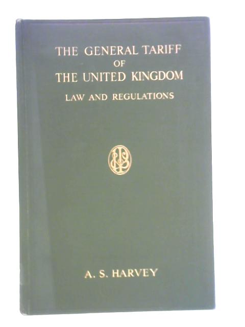 The General Tariff of the United Kingdom: Laws and Regulations By A. S. Harvey