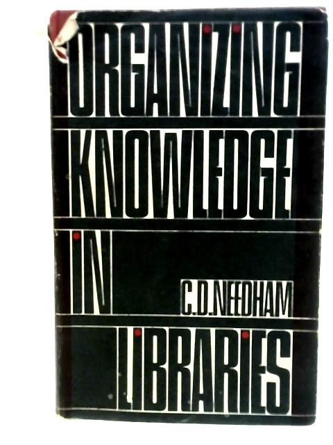 Organizing Knowledge In Libraries, Introd. To Classification & Cataloguing. By C D Needham