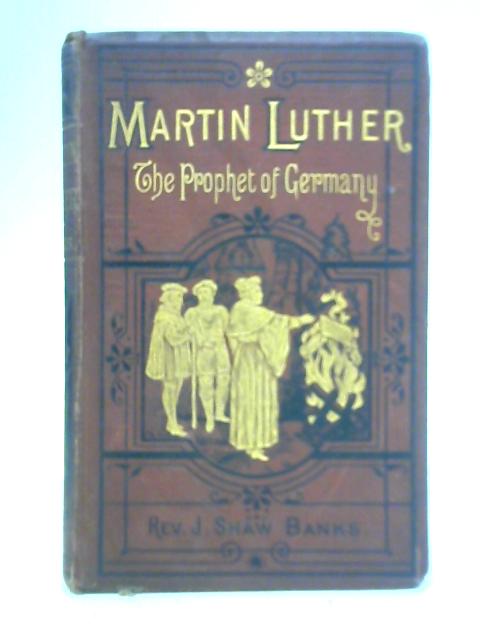 Martin Luther: The Prophet of Germany By Rev. J. S. Banks