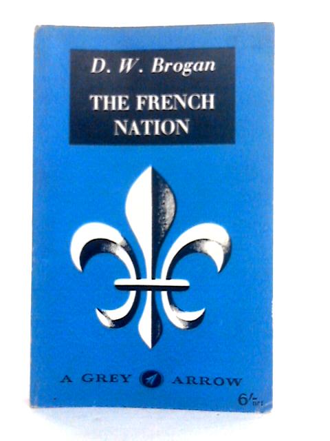The French Nation: From Napoleon to Petain, 1814-1940 By D.W.Brogan