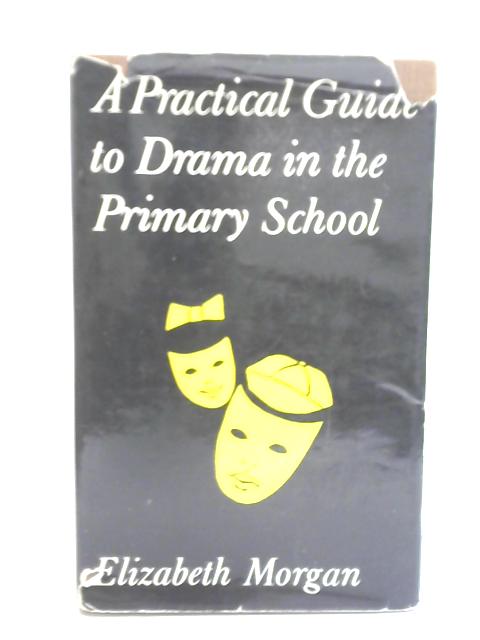 A Practical Guide to Drama in the Primary School By Elizabeth Morgan
