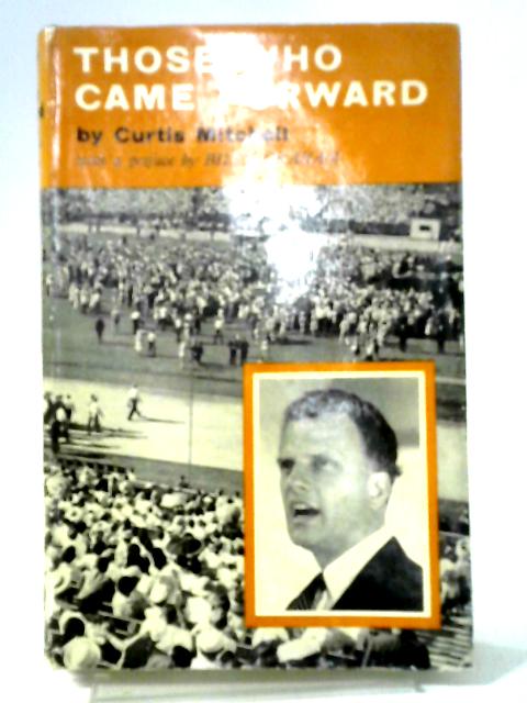 Those Who Came Forward: An Account Of Those Whose Lives Were Changed By The Ministry Of Billy Graham By Curtis Mitchell