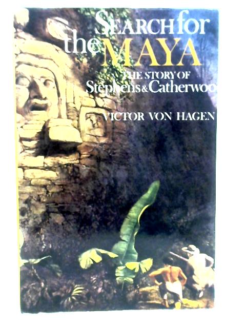 Search for the Maya The Story of Stephens & Catherwood By Hagen