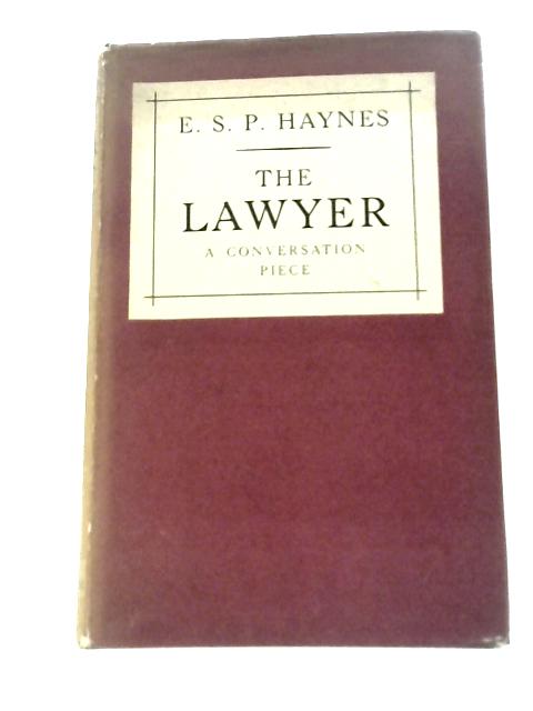 The Lawyer: A Conversation Piece: Selected from the Lawyer's Notebooks and Other Writings By E S P Haynes