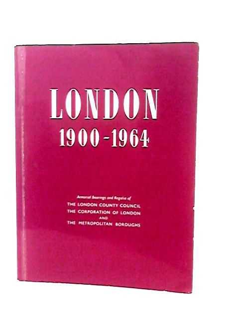 London, 1900-1964: Armorial Bearings and Regalia of the London County Council, the Corporation of London and the Metropolitan Boroughs By T J Beningfield