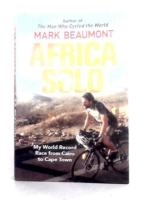 Africa Solo: My World Record Race from Cairo to Cape Town By Mark Beaumont