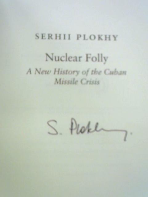 Nuclear Folly: A New History of the Cuban Missile Crisis By Serhii Plokhy