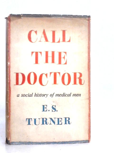Call The Doctor: A Social History Of Medical Men By E.S.Turner