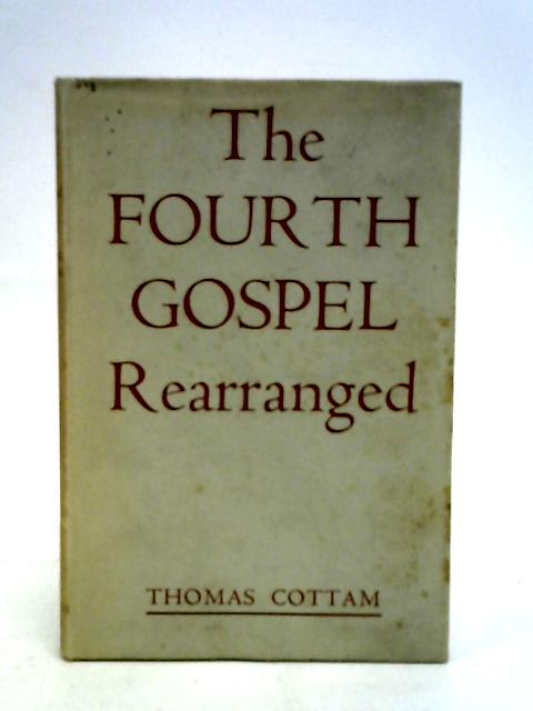 Fourth gospel rearranged By Thomas Cottam