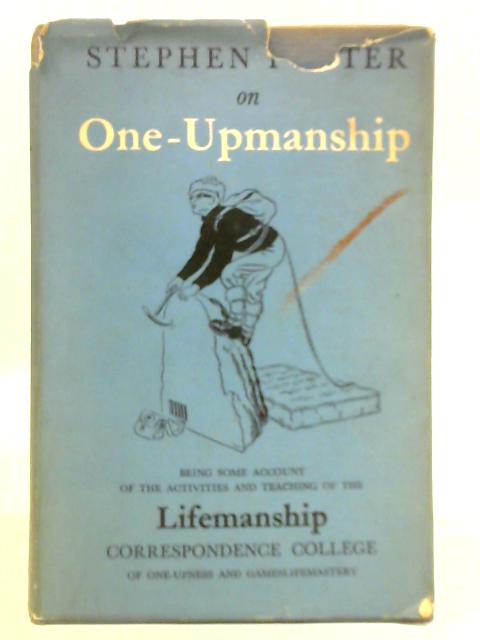 One-upmanship: Being Some Account of the Activities and Teaching of the Lifemanship Correspondence College of One-upness and Gameslifemastery By Stephen Potter