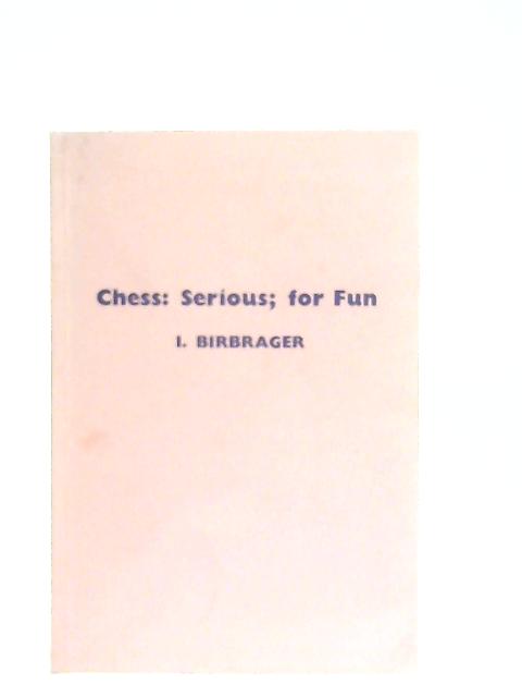 Chess: Serious; for Fun By I. Birbrager