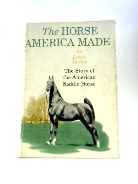 The Horse America Made: The Story of the American Saddle Horse By Louis Taylor