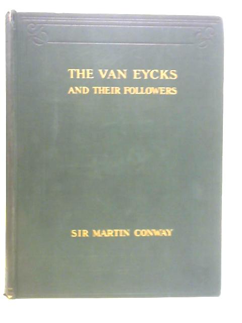 The Van Eycks and Their Followers By Sir Martin Conway