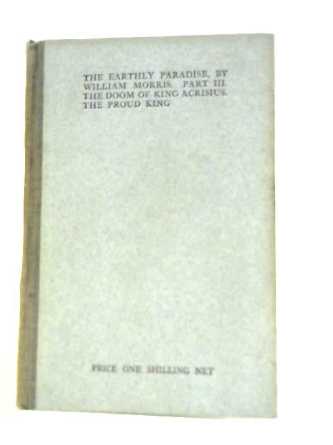 The Earthly Paradise: a Poem. Part III: The Doom of King Acrisius - The Proud King By William Morris